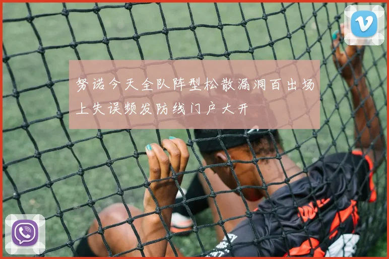 努诺今天全队阵型松散漏洞百出场上失误频发防线门户大开