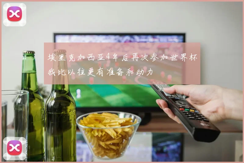 埃里克加西亚4年后再次参加世界杯我比以往更有准备和动力