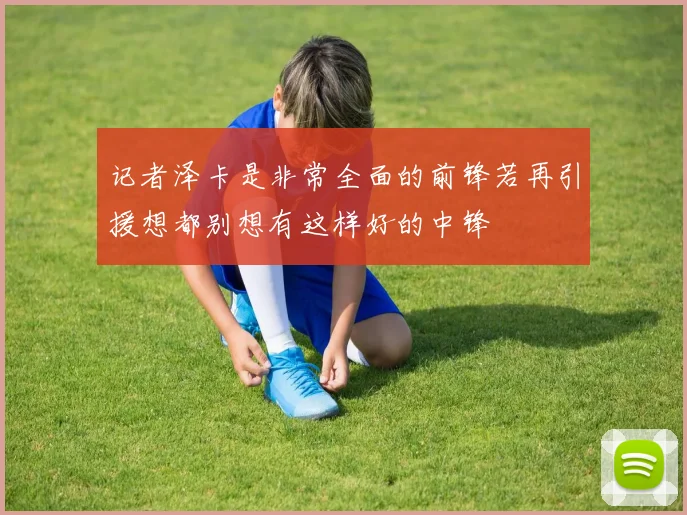 记者泽卡是非常全面的前锋若再引援想都别想有这样好的中锋